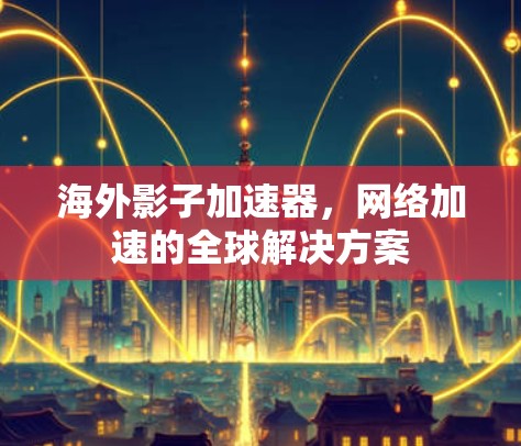 海外影子加速器，网络加速的全球解决方案