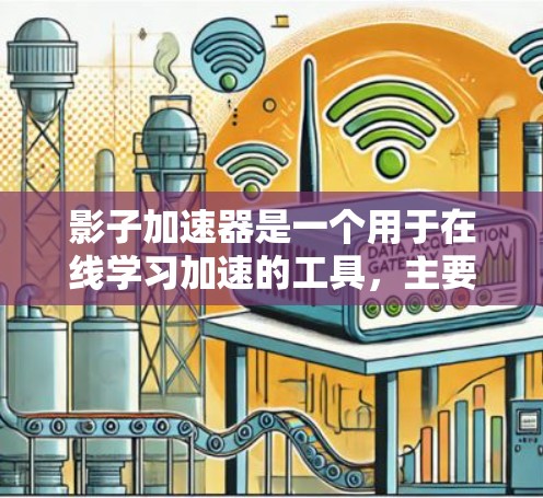 影子加速器是一个用于在线学习加速的工具，主要面向教育领域。以下是关于它的详细信息