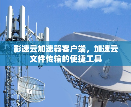 影速云加速器客户端，加速云文件传输的便捷工具