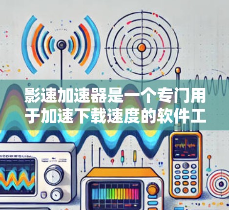 影速加速器是一个专门用于加速下载速度的软件工具，可以帮助用户在高速网络环境下更快地下载电影、游戏、视频等资源。以下是下载影速加速器的详细步骤
