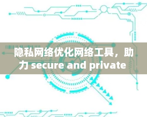 隐私网络优化网络工具，助力 secure and private 5G networks