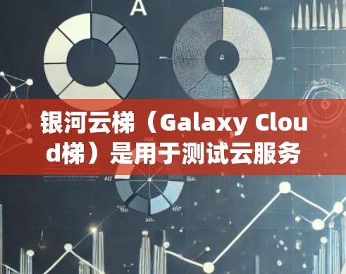 银河云梯（Galaxy Cloud梯）是用于测试云服务网络性能的工具，广泛应用于AWS、Azure、Google Cloud等云服务提供商。以下是关于银河云梯网络测试的详细步骤指南，帮助您完成测试
