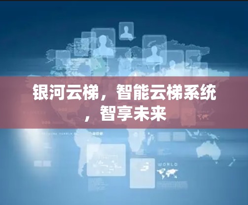 银河云梯，智能云梯系统，智享未来