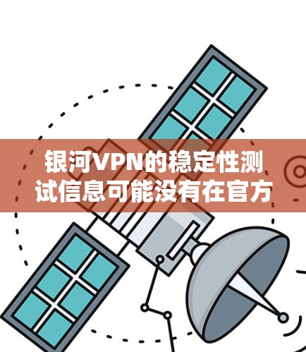 银河VPN的稳定性测试信息可能没有在官方文档中详细公开，但为了评估其网络连接的稳定性，可以参考以下方法和工具