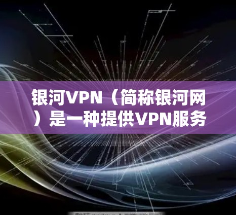 银河VPN（简称银河网）是一种提供VPN服务的平台，用户可以通过其平台访问多条本地服务器，从而进行虚拟接入。以下是对银河VPN的使用说明，分为线上使用、线下使用和本地服务器使用三种方式