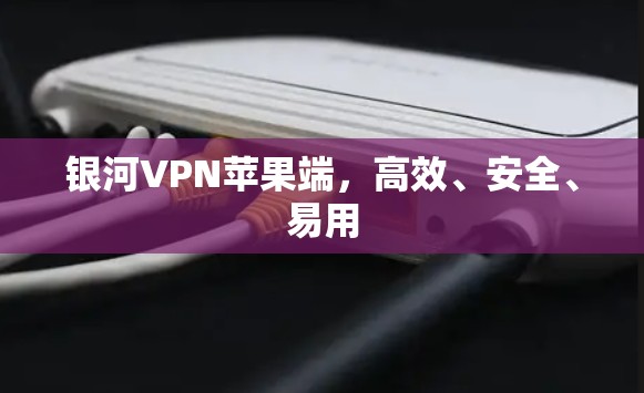 银河VPN苹果端，高效、安全、易用