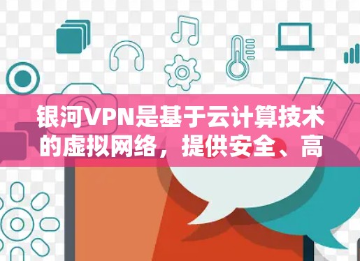 银河VPN是基于云计算技术的虚拟网络，提供安全、高效、灵活的VPN服务。你可以通过以下步骤连接银河VPN
