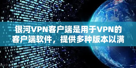 银河VPN客户端是用于VPN的客户端软件，提供多种版本以满足不同用户的需求。以下是关于银河VPN客户端的详细介绍