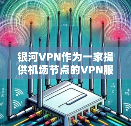 银河VPN作为一家提供机场节点的VPN服务提供商，通常会根据其网络布局和覆盖范围推荐适合用户的选择。以下是一些可能的推荐和高速线路建议