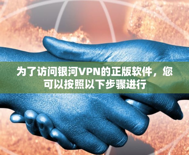 为了访问银河VPN的正版软件，您可以按照以下步骤进行