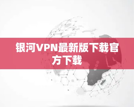 银河VPN最新版下载官方下载