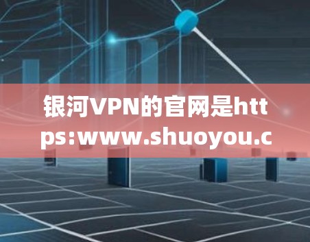 银河VPN的官网是https:www.shuoyou.com，提供VPN服务。以下是银河VPN官网APP的下载链接