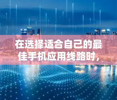在选择适合自己的最佳手机应用线路时，我需要综合考虑多个因素，包括功能需求、覆盖范围、预算、设备配置、使用场景以及时间要求。以下是一个清晰的步骤指南