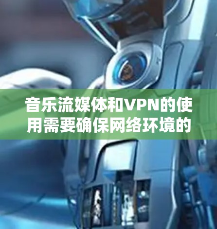 音乐流媒体和VPN的使用需要确保网络环境的安全和可靠。以下是一个详细的步骤，帮助您解决可能的VPN问题，尤其是与音乐流媒体相关的