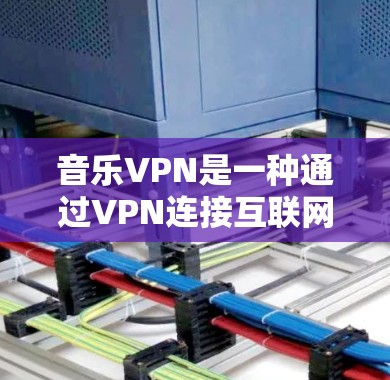 音乐VPN是一种通过VPN连接互联网，然后在特定服务器上下载或上传音乐的服务。以下是音乐VPN的详细连接教程