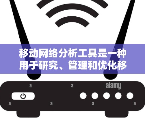 移动网络分析工具是一种用于研究、管理和优化移动网络的工具，涵盖多种数据处理和分析功能。以下是对这些工具的详细介绍