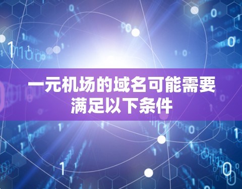 一元机场的域名可能需要满足以下条件
