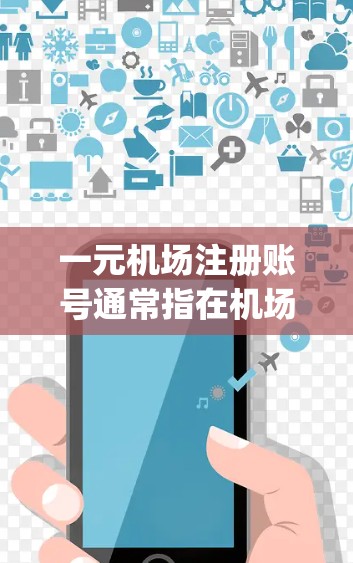 一元机场注册账号通常指在机场提供的免费学生身份证明（Identity Card）以下是一些关键信息和步骤