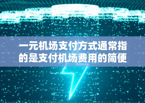 一元机场支付方式通常指的是支付机场费用的简便方法，常见的方式包括