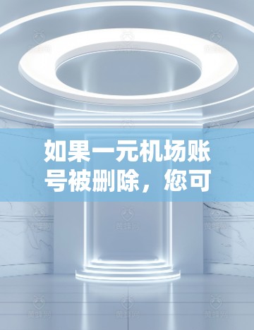 如果一元机场账号被删除，您可以按照以下步骤进行处理