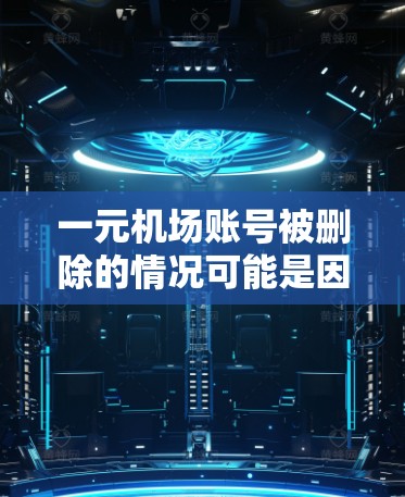 一元机场账号被删除的情况可能是因为多个原因，包括但不限于账号被误删、被封禁或违规使用。以下是一些可能的原因和处理建议