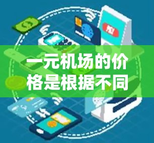 一元机场的价格是根据不同的因素而定的，不一定是指一元票价。通常，一元机场指的是某种特定的机场，比如北京的首航票价，但北京的首航票价并不算低，因为北京的航班量很大，淡季时机票价格确实会有所下降
