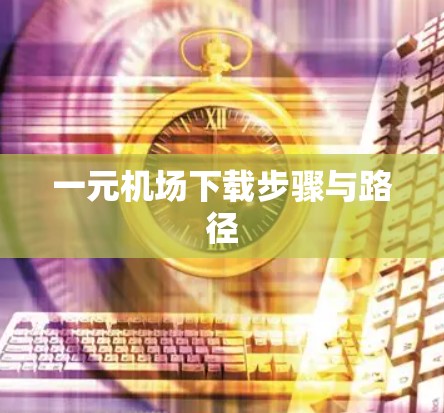 一元机场下载步骤与路径