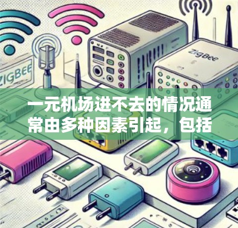 一元机场进不去的情况通常由多种因素引起，包括信号问题、排队长度、排队窗口问题以及潜在的规则限制。建议以下步骤排查