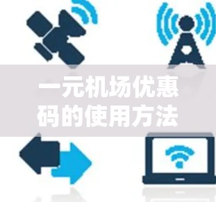 一元机场优惠码的使用方法如下