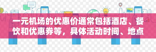 一元机场的优惠价通常包括酒店、餐饮和优惠券等，具体活动时间、地点和优惠内容可能会因地区而异。以下是一些常见的优惠活动示例