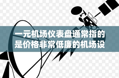 一元机场仪表盘通常指的是价格非常低廉的机场设备或系统，适合预算有限的旅客使用。以下是一些可能的解释