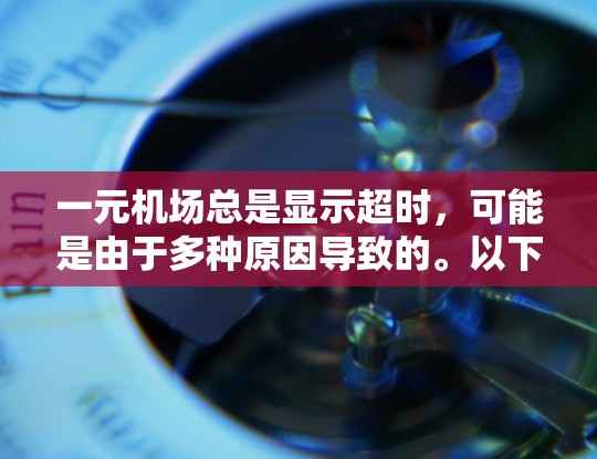 一元机场总是显示超时，可能是由于多种原因导致的。以下是一些建议，帮助您解决这个问题