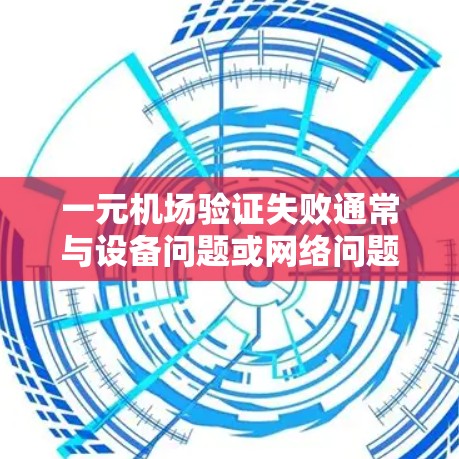 一元机场验证失败通常与设备问题或网络问题相关。以下是逐步的解决步骤