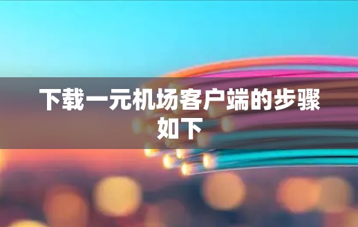 下载一元机场客户端的步骤如下