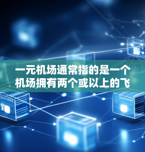 一元机场通常指的是一个机场拥有两个或以上的飞行机，并且主要服务于同一国家或主要市场。这些机场的特点包括