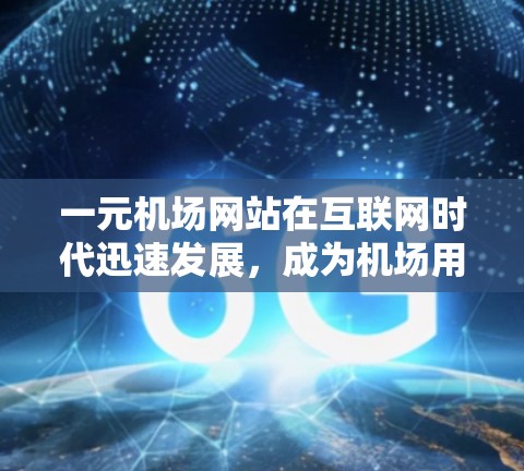 一元机场网站在互联网时代迅速发展，成为机场用户高效获取信息的重要平台。以下是对一元机场网站的市场分析及未来展望