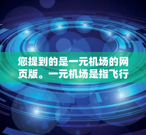 您提到的是一元机场的网页版。一元机场是指飞行时间不超过一小时的机场，这类机场通常更容易管理，登机人数较少，适合多人同行或单程飞行