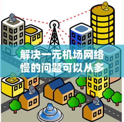 解决一元机场网络慢的问题可以从多个角度入手，确保设备和网络的高效运行。以下是一些详细且系统化的解决方案