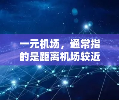 一元机场，通常指的是距离机场较近的机场，如上海浦东、北京、广州、深圳等。这些机场因其地理位置的优越性，吸引了大量游客和商务人士，使得它们成为人们日常出行的首选选择