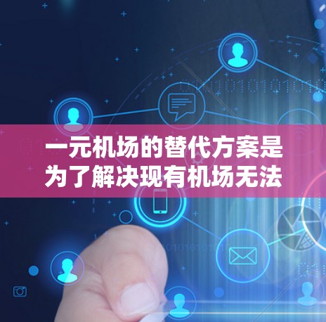 一元机场的替代方案是为了解决现有机场无法满足需求的问题，特别是在大城市和国家机场面临资源紧张、基础设施落后等问题时。以下是一元机场替代方案的要点