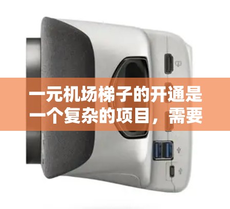 一元机场梯子的开通是一个复杂的项目，需要综合考虑多个因素。以下是一元机场梯子开通的详细步骤
