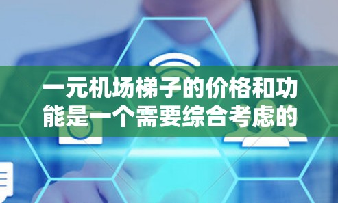 一元机场梯子的价格和功能是一个需要综合考虑的因素。以下是对购买一元机场梯子的建议