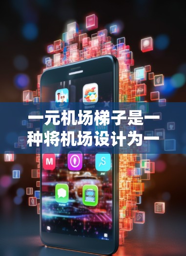 一元机场梯子是一种将机场设计为一个单一入口或楼梯的系统，旨在减少等待时间和拥挤。以下是关于这一概念的详细分析和建议