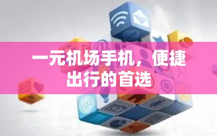 一元机场手机，便捷出行的首选