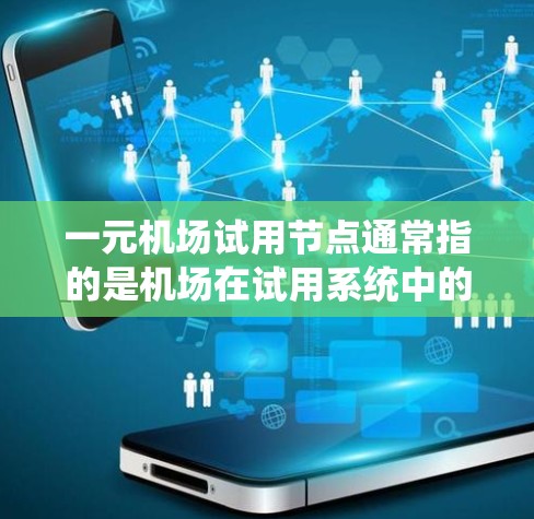 一元机场试用节点通常指的是机场在试用系统中的一个测试区域或测试点，主要用于模拟机场的运行情况，测试设施、设备或服务的性能。这个节点可能与其他区域或设施进行比较，帮助优化机场的运行效率或设备的性能