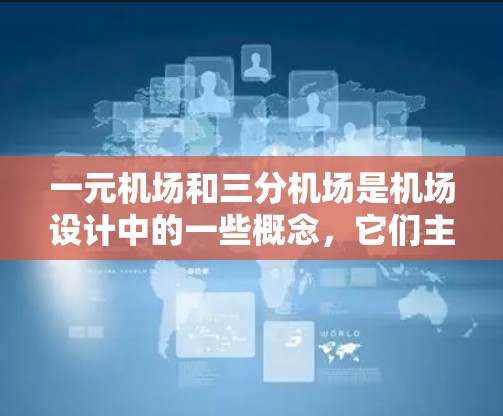 一元机场和三分机场是机场设计中的一些概念，它们主要区别在于它们的跑道数量和运行频率，以及它们的目的是服务于不同类型的旅客和交通需求。以下是对这两个概念的详细解释