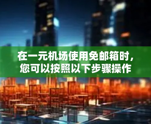 在一元机场使用免邮箱时,您可以按照以下步骤操作 在一元机场使用免邮箱时,您可以按照以下步骤操作