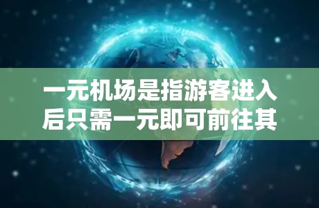 一元机场是指游客进入后只需一元即可前往其他区域的机场或地点的机场。以下是一些常见的一元机场及其相关信息 一元机场是指游客进入后只需一元即可前往其他区域的机场或地点的机场。以下是一些常见的一元机场及其相关信息