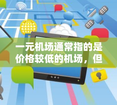 一元机场通常指的是价格较低的机场,但并不意味着机场本身没有网。机场通常会提供基本的设施,例如广播、电梯、停车场等,但互联网服务可能较少,尤其是在偏远地区或靠近机场但距离市区较远的地方 一元机场通常指的是价格较低的机场,但并不意味着机场本身没有网。机场通常会提供基本的设施,例如广播、电梯、停车场等,但互联网服务可能较少,尤其是在偏远地区或靠近机场但距离市区较远的地方