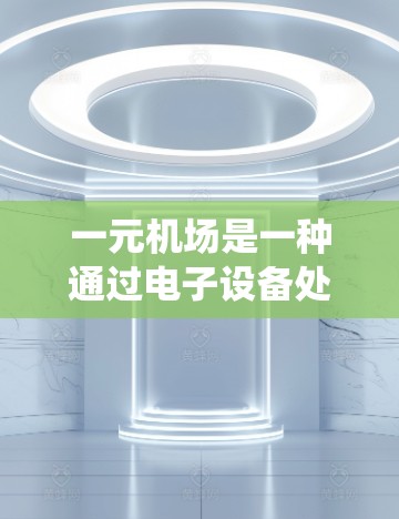 一元机场是一种通过电子设备处理机场内部纸质文件的系统,旨在减少纸张消耗和提高效率。以下是其操作步骤的详细说明 一元机场是一种通过电子设备处理机场内部纸质文件的系统,旨在减少纸张消耗和提高效率。以下是其操作步骤的详细说明